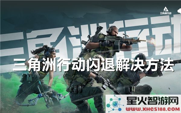 三角洲行动闪退问题解决:近期高发卡顿如何修复?