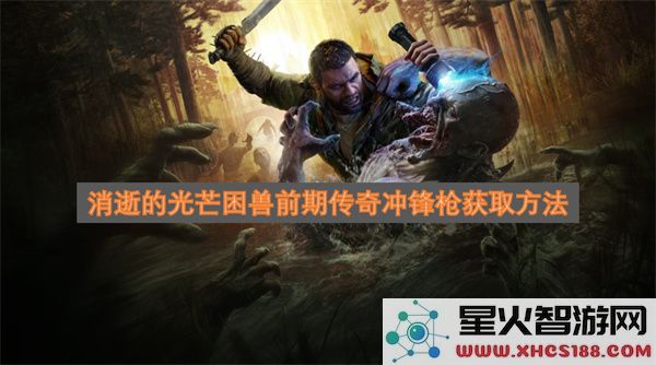 消逝的光芒困兽前期传奇冲锋枪获取方法