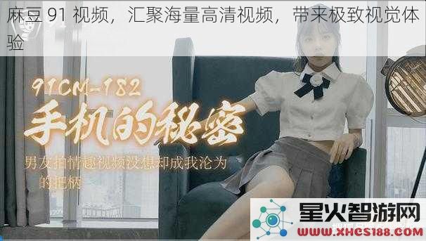 麻豆91视频，汇聚海量高清视频，带来极致视觉体验