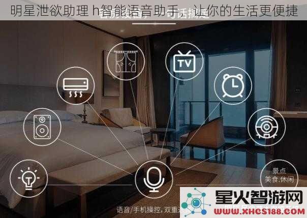 明星泄欲助理h智能语音助手，让你的生活更便捷