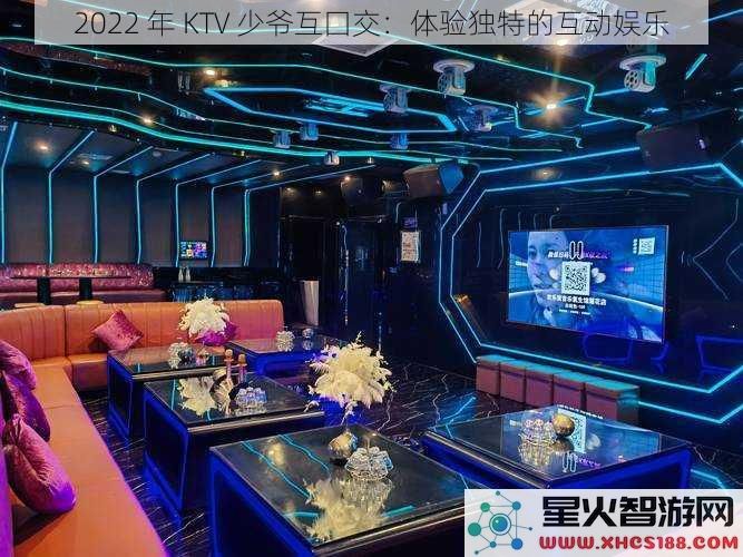 2022年KTV少爷互囗交：体验独特的互动娱乐
