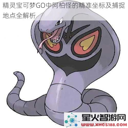 精灵宝可梦GO中阿柏怪的精准坐标及捕捉地点全解析