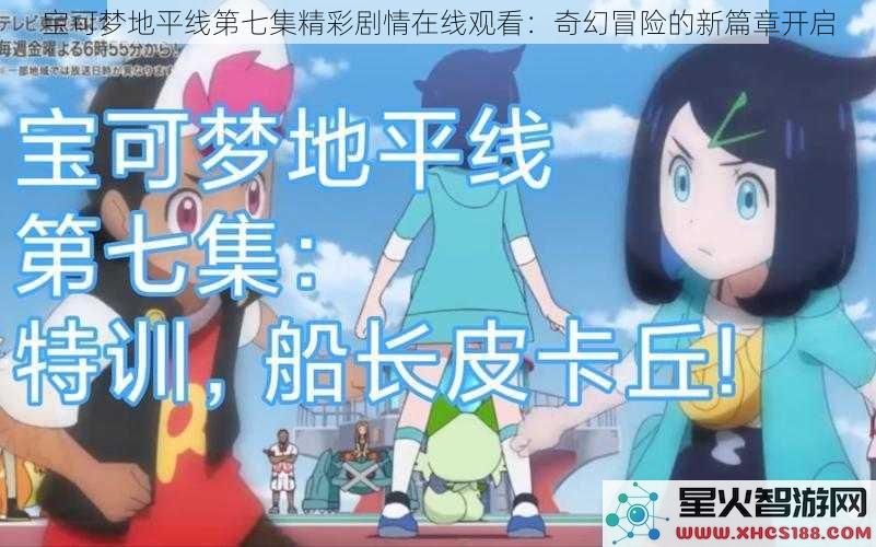 宝可梦地平线第七集精彩剧情在线观看：奇幻冒险的新篇章开启