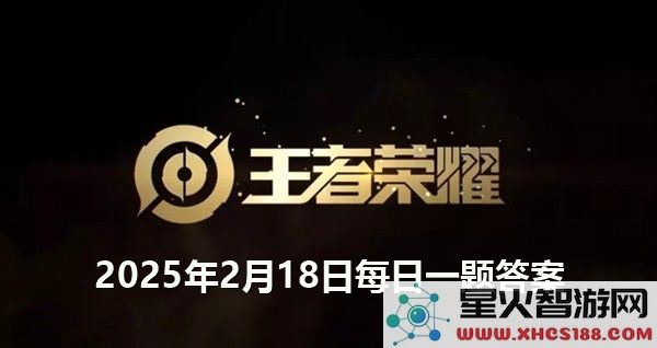 王者荣耀每日一题答案分享：2025年2月18日的解答和玩法分析